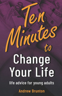 10 Minutes to Change Your Life: life advice for young adults 10 Minutes to Change Your Life: life advice for young adults