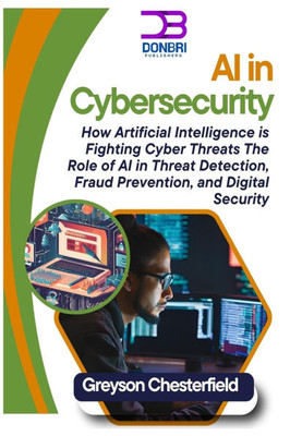 AI in Cybersecurity: How Artificial Intelligence is Fighting Cyber Threats: The Role of AI in Threat Detection, Fraud Prevention, and Digital Security
