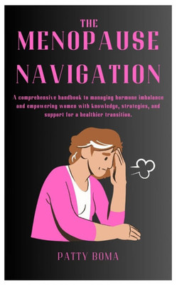 The Menopause Navigation: A comprehensive handbook to managing hormone imbalance and empowering women with knowledge, strategies, and support for a he
