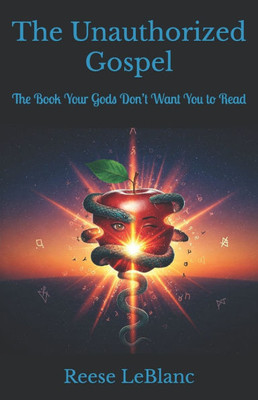 The Unauthorized Gospel: The Book Your Gods Don't Want You to Read
