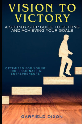 Vision to Victory: A Step-by-Step Guide to Setting and Achieving Your Goals