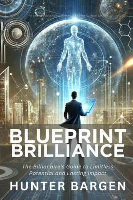 Blueprint to Brilliance: The Billionaire's Guide to Limitless Potential and Lasting Impact
