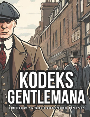 Kodeks Gentlemana: Kompleksowy Przewodnik Wspólczesnego Mężczyzny Kodeks Gentlemana: Kompleksowy Przewodnik Wspólczesnego Mężczyzny