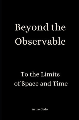 Beyond the Observable: To the Limits of Space and Time