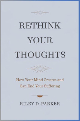 Rethink Your Thoughts: How Your Mind Creates and Can End Your Suffering