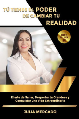 Tú Tienes El Poder de Cambiar Tu Realidad: El Arte de Sanar, Despertar tu Grandeza y Conquistar una Vida Extraordinaria