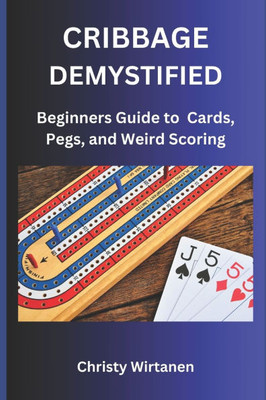 Cribbage Demystified: The World of Cards, Pegs, and Weird Scoring