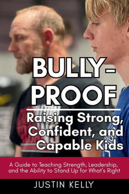 Bully-Proof: Raising Strong, Confident, and Capable Kids: A Guide to Teaching Strength, Leadership, and the Ability to Stand Up for What's Right