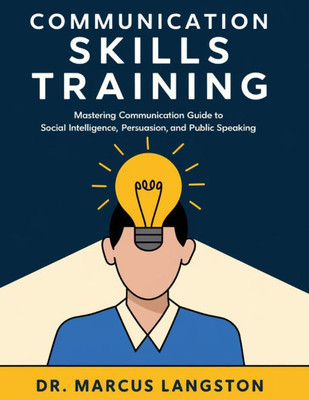Communication Skills Training: Mastering Communication Guide to Social Intelligence, Persuasion, and Public Speaking