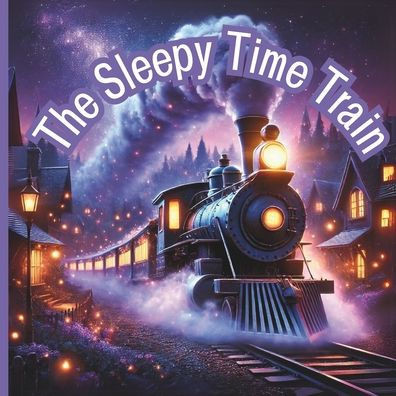 The Sleepy Time Train: A Bedtime Adventure