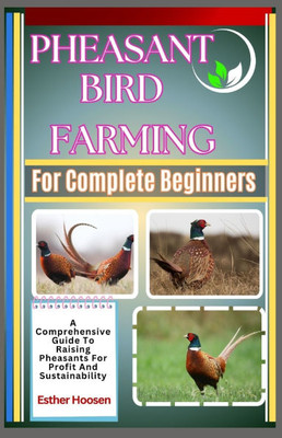 Pheasant Bird Farming For Complete Beginners: A Comprehensive Guide To Raising Pheasants For Profit And Sustainability