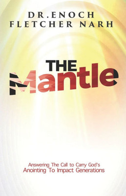 The Mantle: Answering The Call to Carry God's Anointing To Impact Generations The Mantle: Answering The Call to Carry God's Anointing To Impact Generations