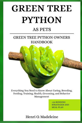 Green Tree Python as Pets - Green Tree Python Owners Handbook: Everything You Need to Know About Caring, Breeding, Feeding, Training, Health, Grooming
