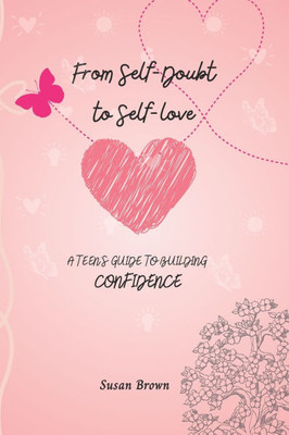 From Self-Doubt to Self-Love: A Teen's Guide to Building Confidence, Emotional Intelligence, Growth, and Transformation
