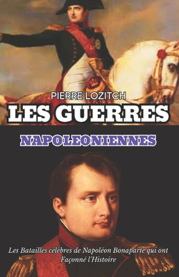 Les Guerres Napoleoniennes: Les Batailles célèbres de Napoléon Bonaparte qui ont Façonné l'Histoire