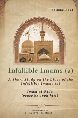 Infallible Imams (a): Volume Four Imam al-Rida: A Short Study on the Lives of the Infallible Imams (a)