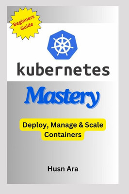 Kubernetes Mastery: Deploy, Manage & Scale Containers