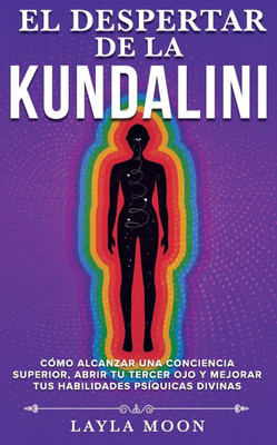El despertar de la Kundalini: Cómo alcanzar una conciencia superior, abrir tu tercer ojo, y mejorar tus habilidades psíquicas divinas