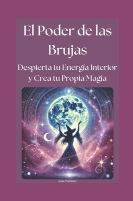 El Poder de las Brujas: Despierta tu Energía Interior y Crea tu Propia Magia