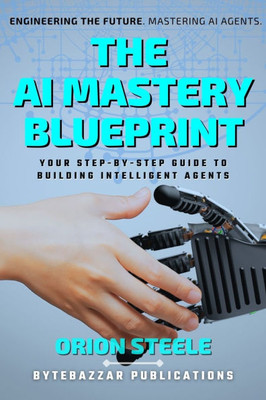 The AI Mastery Blueprint: Your Step-by-Step Guide to Building Intelligent Agents