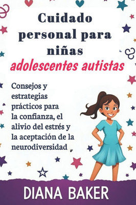 Cuidado personal para niñas adolescentes autistas: Consejos y estrategias prácticos para la confianza, el alivio del estrés y la aceptación de la neur