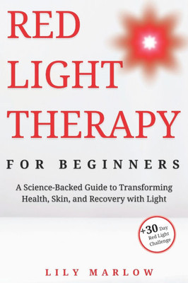 Red Light Therapy for Beginners: A Science-Backed Guide to Transforming Health, Skin, and Recovery with Light