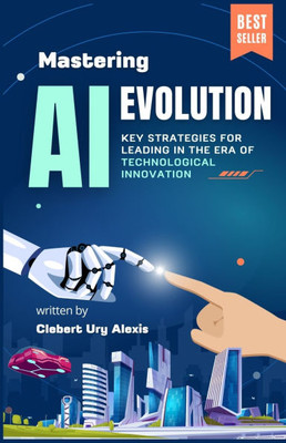 Mastering AI Evolution: Key Strategies for Leading in the Era of Technological Innovation