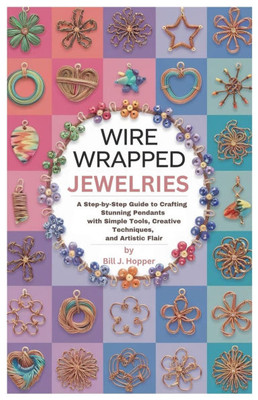 Wire Wrapped jewelries: A Step-by-Step Guide to Crafting Stunning Pendants with Simple Tools, Creative Techniques, and Artistic Flair