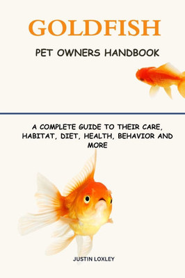 Goldfish Pet Owners Handbook: A Complete Guide to Their Care, Habitat, Diet, Health, Behavior and More