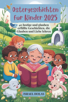Ostergeschichten für Kinder 2025: 40 lustige und glaubenserfüllte Geschichten, die Glauben und Liebe lehren