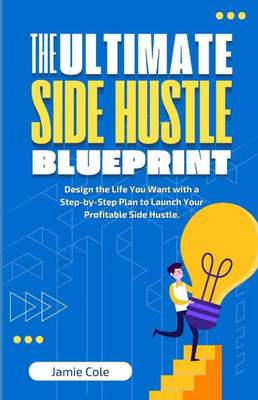 The Ultimate Side Hustle Blueprint: Design the Life You Want with a Step-by-Step Plan to Launch Your Profitable Side Hustle
