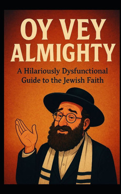 Oy Vey Almighty: A Hilariously Dysfunctional Guide to the Jewish Faith
