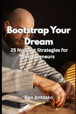 Bootstrap Your Dream: 25 No-Cost Strategies for Entrepreneurs