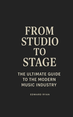 From Studio To Stage: The Ultimate Guide To The Modern Music Industry