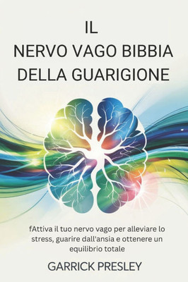 Il Nervo Vago Bibbia Della Guarigione: Attiva il tuo nervo vago per alleviare lo stress, guarire dall'ansia e ottenere un equilibrio totale