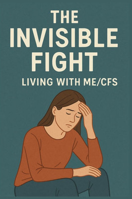 The Invisible Fight: Life with ME/CFS (Myalgic encephalomyelitis/chronic fatigue syndrome)