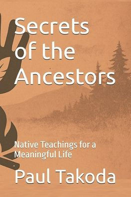 Secrets of the Ancestors: Native Teachings for a Meaningful Life