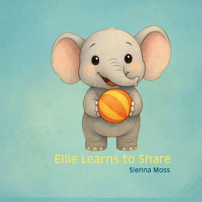 Ellie Learns to Share: A Children's Book About Sharing, Friendship, and Playing Together