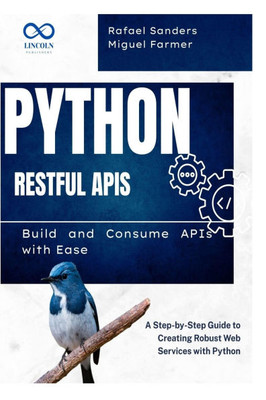 Python RESTful APIs: Build and Consume APIs with Ease: A Step-by-Step Guide to Creating Robust Web Services with Python