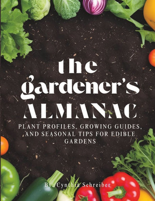 The Gardener's Almanac: Plant Profiles, Growing Guides, and Seasonal Tips for Edible Gardens