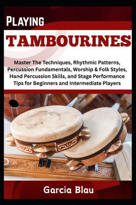 Playing Tambourines: Master The Techniques, Rhythmic Patterns, Percussion Fundamentals, Worship & Folk Styles, Hand Percussion Skills, and Stage Perfo