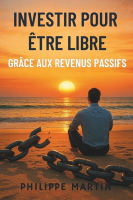 Investir Pour Être Libre: Grâce Aux Revenus Passifs Investir Pour Être Libre: Grâce Aux Revenus Passifs