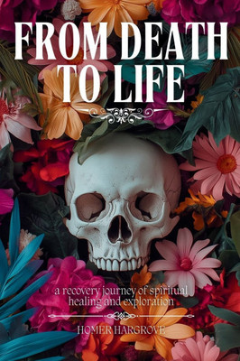 From Death To Life: A Recovery Journey of Spiritual Healing and Exploration