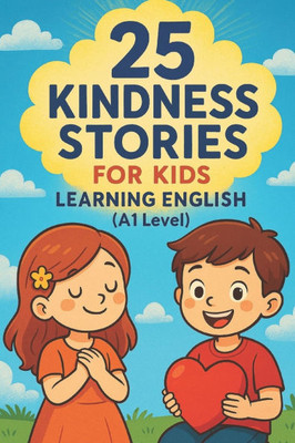 25 Kindness Stories for Kids Learning English (A1 Level): Heartwarming Tales to Teach Kindness and English Vocabulary to Young Learners