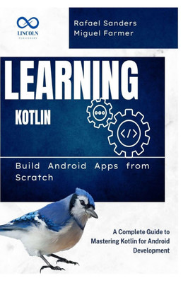 Learning Kotlin: Build Android Apps from Scratch: A Complete Guide to Mastering Kotlin for Android Development