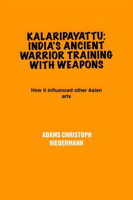 Kalaripayattu: India's Ancient Warrior Training with Weapons: How it influenced other Asian arts