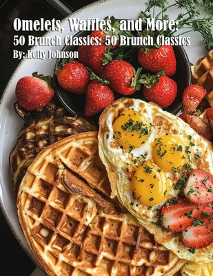 Omelets, Waffles, and More: 50 Brunch Classics: 50 Brunch Classics