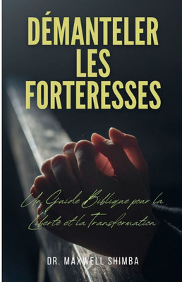 Démanteler les Forteresses: Un Guide Biblique pour la Liberté et la Transformation