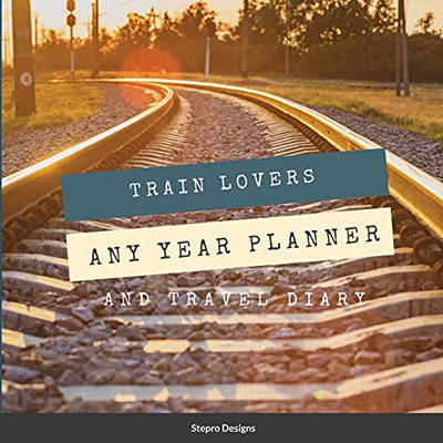 Train Lovers Any Year Planner: And Travel Diary