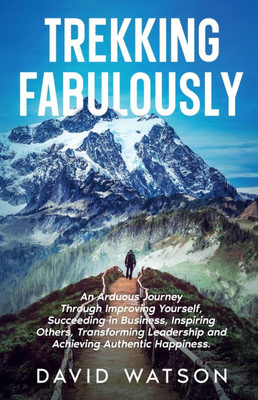 Trekking Fabulously: An Arduous Journey Through Improving Yourself, Succeeding in Business, Inspiring Others, Transforming Leadership and Achieving Au - (Paperback or Softback)